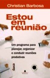 ESTOU EM REUNIÃO: Um Programa para Planejar, Organizar e Conduzir Reuniões Produtivas.